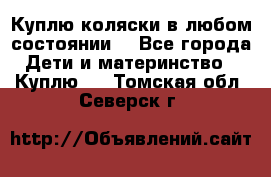 Куплю коляски,в любом состоянии. - Все города Дети и материнство » Куплю   . Томская обл.,Северск г.